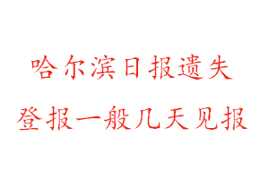 哈尔滨日报遗失登报一般几天见报找我要登报网