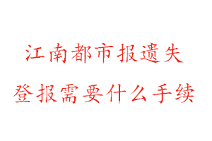 江南都市报遗失登报需要什么手续找我要登报网