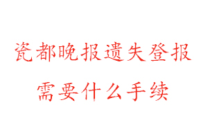  瓷都晚报遗失登报需要什么手续找我要登报网