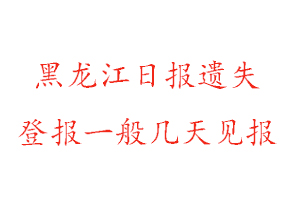 黑龙江日报遗失登报一般几天见报找我要登报网