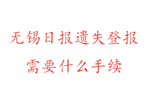 无锡日报遗失登报需要什么手续找我要登报网