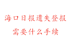 海口日报遗失登报需要什么手续找我要登报网