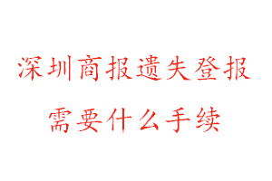 深圳商报遗失登报需要什么手续找我要登报网