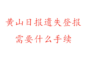 黄山日报遗失登报需要什么手续找我要登报网