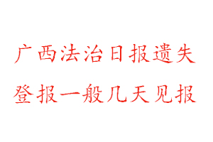 广西法治日报遗失登报一般几天见报找我要登报网