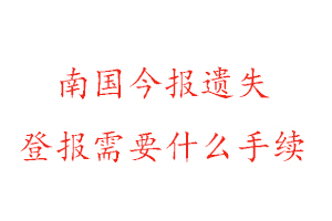 南国今报遗失登报需要什么手续找我要登报网