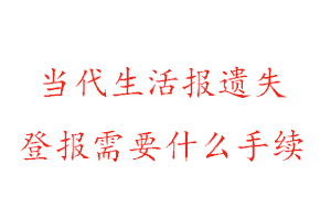 当代生活报遗失登报需要什么手续找我要登报网