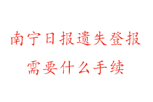 南宁日报遗失登报需要什么手续找我要登报网