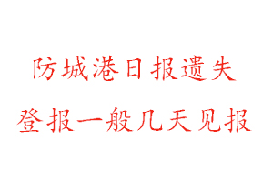 防城港日报遗失登报一般几天见报找我要登报网