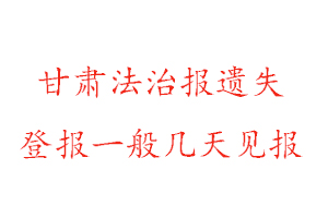 甘肃法治报遗失登报一般几天见报找我要登报网