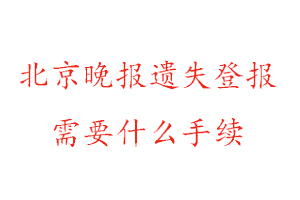 北京晚报遗失登报需要什么手续找我要登报网