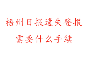 梧州日报遗失登报需要什么手续找我要登报网