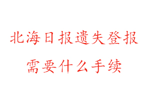 北海日报遗失登报需要什么手续找我要登报网