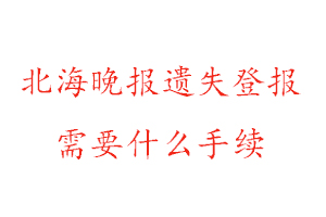 北海晚报遗失登报需要什么手续找我要登报网