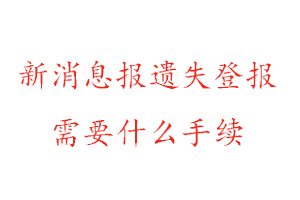 新消息报遗失登报需要什么手续找我要登报网