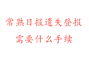 常熟日报遗失登报需要什么手续找我要登报网