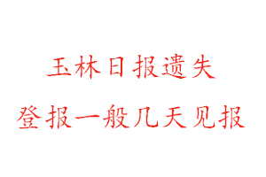 玉林日报遗失登报一般几天见报找我要登报网