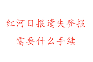 红河日报遗失登报需要什么手续找我要登报网