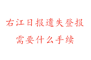 右江日报遗失登报需要什么手续找我要登报网