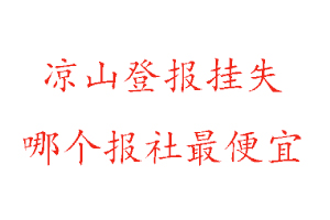 凉山登报挂失，凉山登报挂失哪个报社最便宜找我要登报网