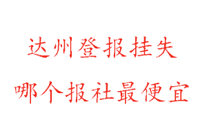 达州登报挂失，达州登报挂失哪个报社最便宜找我要登报网