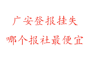 广安登报挂失，广安登报挂失哪个报社最便宜找我要登报网