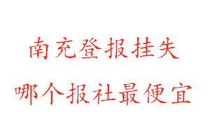 南充登报挂失，南充登报挂失哪个报社最便宜找我要登报网