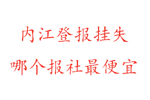 内江登报挂失，内江登报挂失哪个报社最便宜找我要登报网