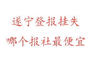 遂宁登报挂失，遂宁登报挂失哪个报社最便宜找我要登报网