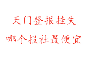 天门登报挂失，天门登报挂失哪个报社最便宜找我要登报网