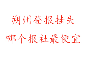 朔州登报挂失，朔州登报挂失哪个报社最便宜找我要登报网