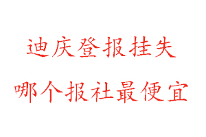 迪庆登报挂失，迪庆登报挂失哪个报社最便宜找我要登报网