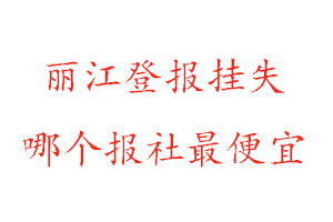 丽江登报挂失，丽江登报挂失哪个报社最便宜找我要登报网