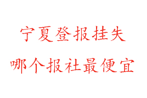 宁夏登报挂失，宁夏登报挂失哪个报社最便宜找我要登报网