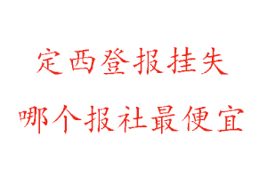 定西登报挂失，定西登报挂失哪个报社最便宜找我要登报网