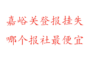 嘉峪关登报挂失，嘉峪关登报挂失哪个报社最便宜找我要登报网