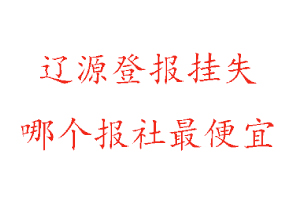 辽源登报挂失，辽源登报挂失哪个报社最便宜找我要登报网