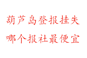 葫芦岛登报挂失，葫芦岛登报挂失哪个报社最便宜找我要登报网