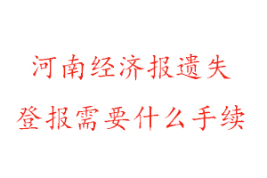 河南经济报遗失登报需要什么手续找我要登报网