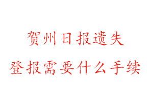 贺州日报遗失登报需要什么手续找我要登报网