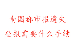 南国都市报遗失登报需要什么手续找我要登报网