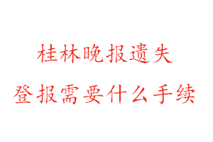 桂林晚报遗失登报需要什么手续找我要登报网