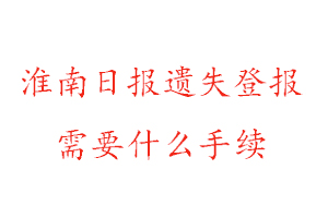 淮南日报遗失登报需要什么手续找我要登报网