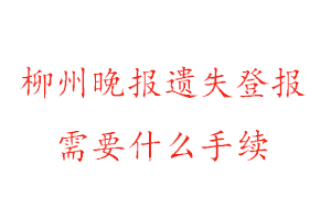 柳州晚报遗失登报需要什么手续找我要登报网