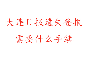 大连日报遗失登报需要什么手续找我要登报网