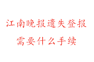 江南晚报遗失登报需要什么手续找我要登报网