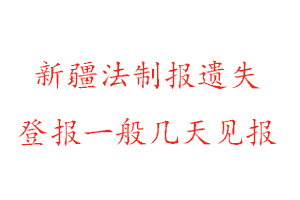 新疆法制报遗失登报一般几天见报找我要登报网