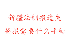 新疆法制报遗失登报需要什么手续找我要登报网