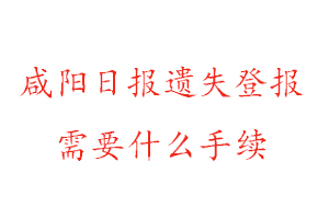 咸阳日报遗失登报需要什么手续找我要登报网