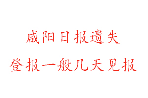 咸阳日报遗失登报一般几天见报找我要登报网